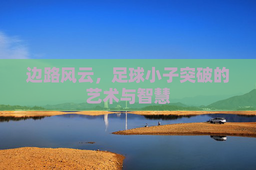 边路风云,足球小子突破的艺术与智慧