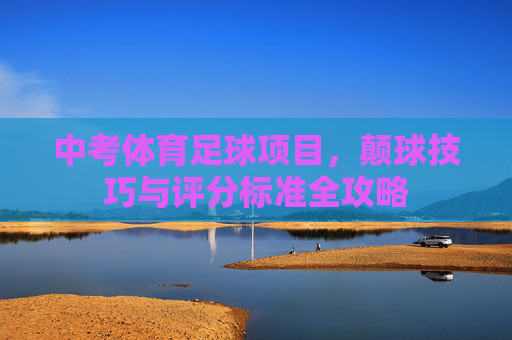 中考体育足球项目，颠球技巧与评分标准全攻略