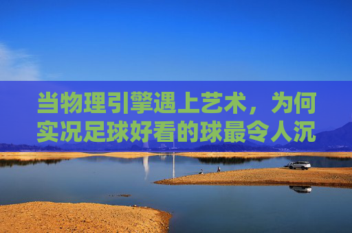 当物理引擎遇上艺术,为何实况足球好看的球最令人沉醉