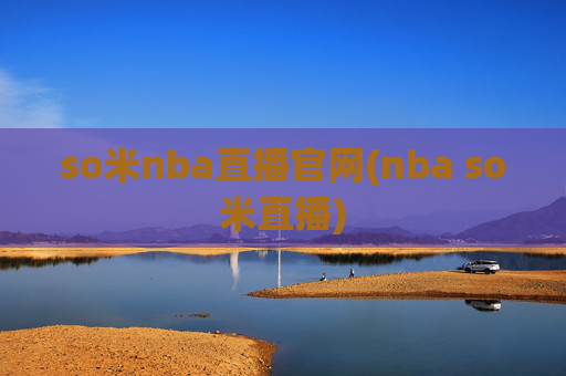 so米nba直播官网(nba so米直播)
