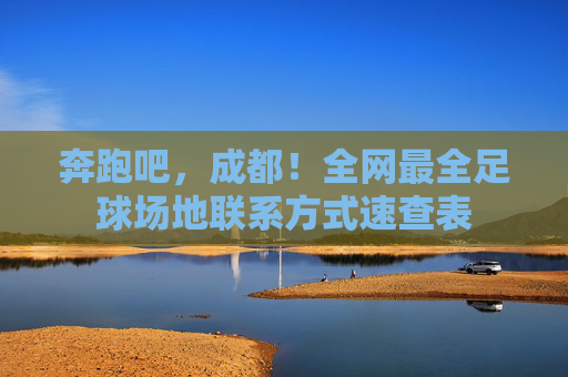 奔跑吧，成都！全网最全足球场地联系方式速查表