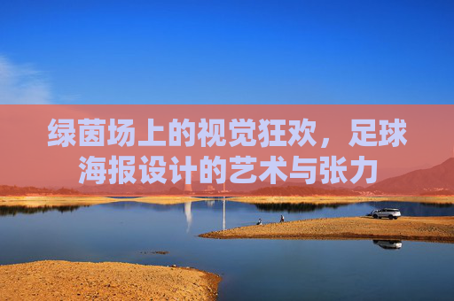 绿茵场上的视觉狂欢,足球海报设计的艺术与张力
