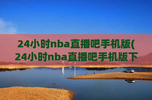 24小时nba直播吧手机版(24小时nba直播吧手机版下载)