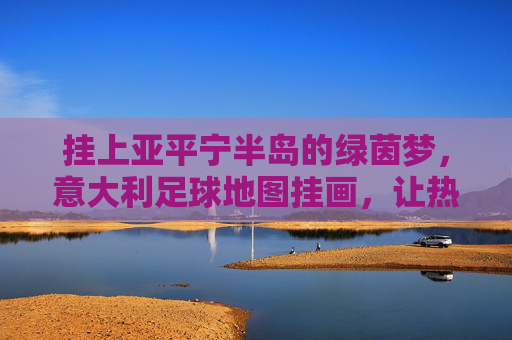 挂上亚平宁半岛的绿茵梦,意大利足球地图挂画,让热爱有迹可循