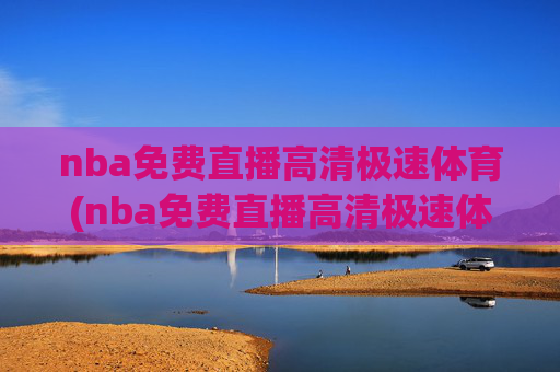nba免费直播高清极速体育(nba免费直播高清极速体育在线观看)