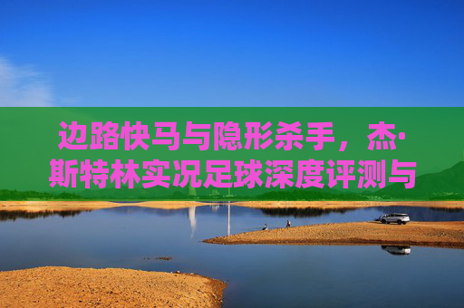 边路快马与隐形杀手,杰·斯特林实况足球深度评测与实战指南