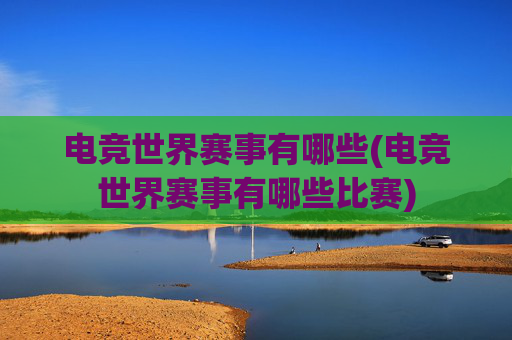 电竞世界赛事有哪些(电竞世界赛事有哪些比赛)