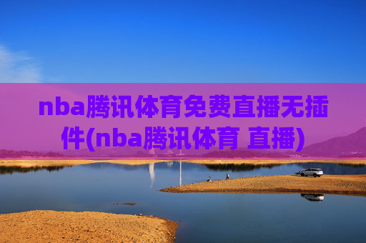 nba腾讯体育免费直播无插件(nba腾讯体育 直播)