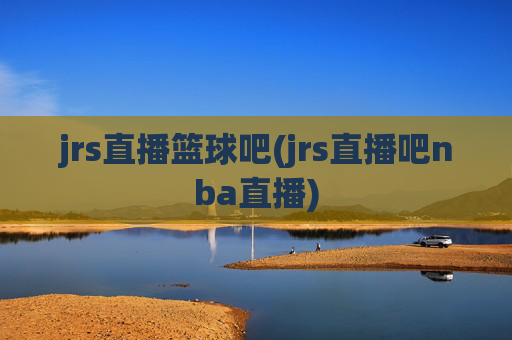 jrs直播篮球吧(jrs直播吧nba直播)