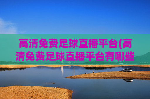 高清免费足球直播平台(高清免费足球直播平台有哪些)