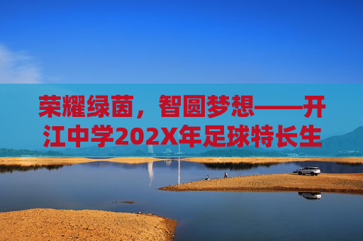 荣耀绿茵,智圆梦想——开江中学202X年足球特长生招生简章