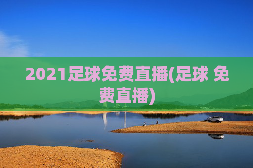 2021足球免费直播(足球 免费直播)