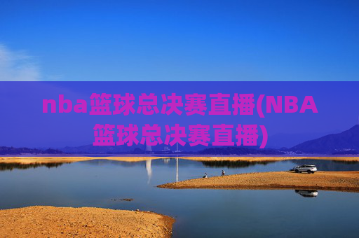 nba篮球总决赛直播(NBA篮球总决赛直播)