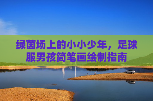 绿茵场上的小小少年,足球服男孩简笔画绘制指南
