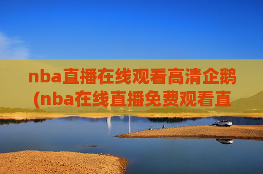 nba直播在线观看高清企鹅(nba在线直播免费观看直播)