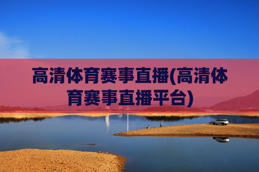 高清体育赛事直播(高清体育赛事直播平台)