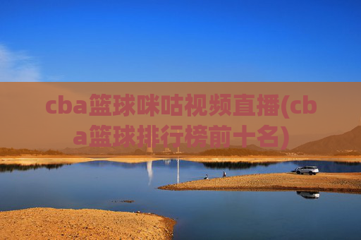 cba篮球咪咕视频直播(cba篮球排行榜前十名)