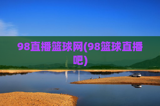 98直播篮球网(98篮球直播吧)