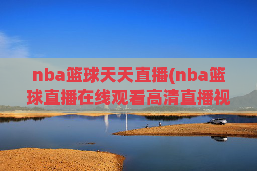 nba篮球天天直播(nba篮球直播在线观看高清直播视频)