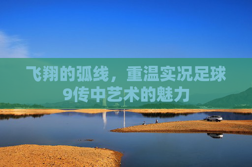 飞翔的弧线,重温实况足球9传中艺术的魅力
