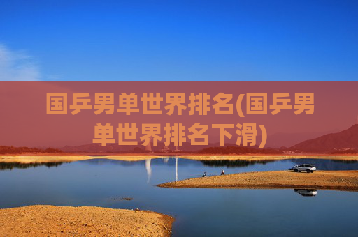 国乒男单世界排名(国乒男单世界排名下滑)