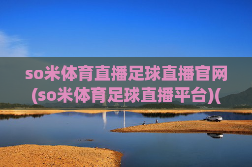 so米体育直播足球直播官网(so米体育足球直播平台)(1)