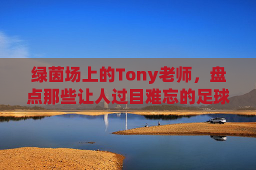 绿茵场上的Tony老师，盘点那些让人过目难忘的足球员发型