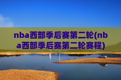nba西部季后赛第二轮(nba西部季后赛第二轮赛程)