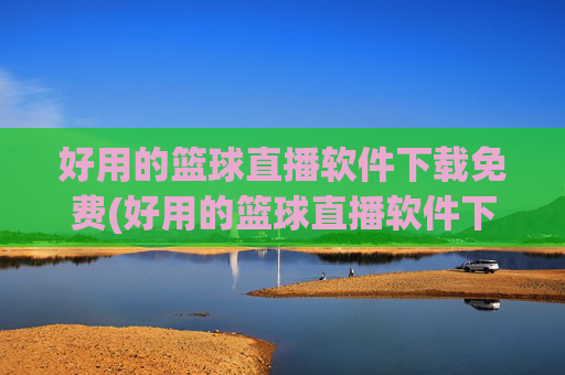 好用的篮球直播软件下载免费(好用的篮球直播软件下载免费安装)