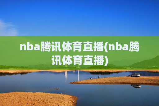 nba腾讯体育直播(nba腾讯体育直播)
