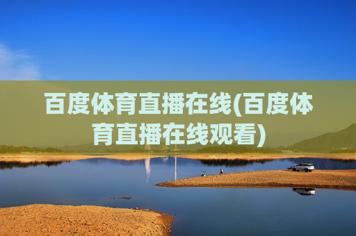 百度体育直播在线(百度体育直播在线观看)