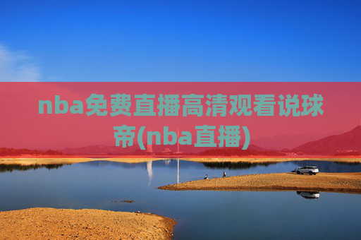 nba免费直播高清观看说球帝(nba直播)