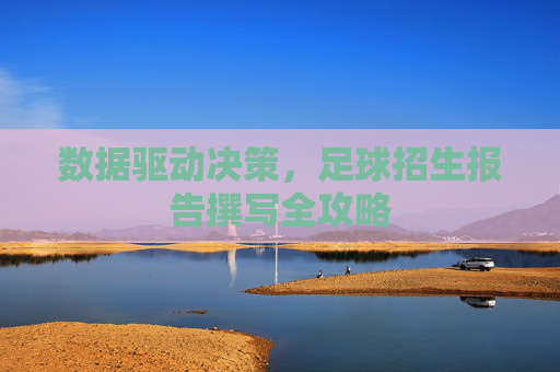 数据驱动决策,足球招生报告撰写全攻略