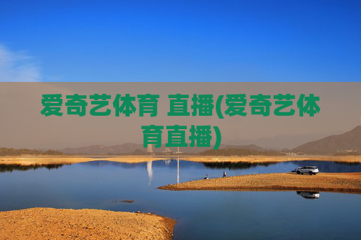 爱奇艺体育 直播(爱奇艺体育直播)