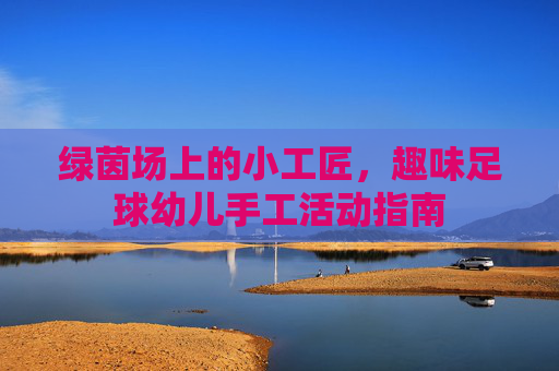 绿茵场上的小工匠,趣味足球幼儿手工活动指南