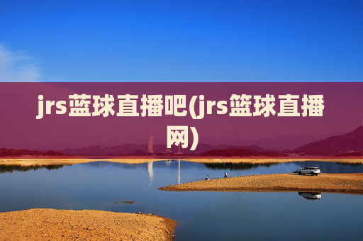 jrs蓝球直播吧(jrs篮球直播网)