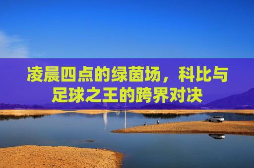 凌晨四点的绿茵场,科比与足球之王的跨界对决