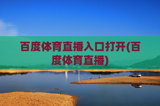 百度体育直播入口打开(百度体育直播)
