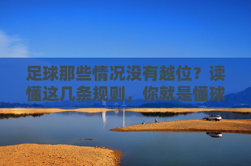 足球那些情况没有越位?读懂这几条规则,你就是懂球帝
