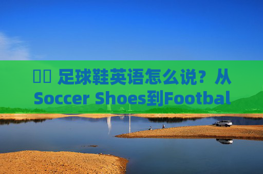 ⚽️ 足球鞋英语怎么说?从Soccer Shoes到Football Boots的全面指南