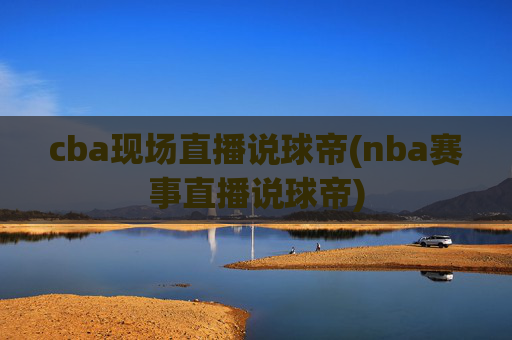 cba现场直播说球帝(nba赛事直播说球帝)
