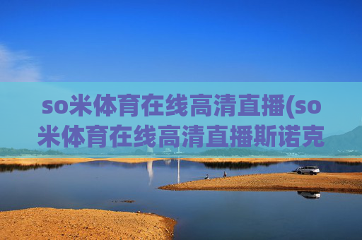 so米体育在线高清直播(so米体育在线高清直播斯诺克)(1)