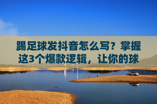 踢足球发抖音怎么写?掌握这3个爆款逻辑,让你的球场瞬间变流量场!