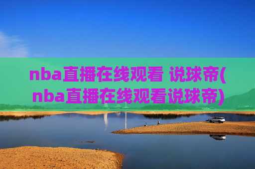 nba直播在线观看 说球帝(nba直播在线观看说球帝)