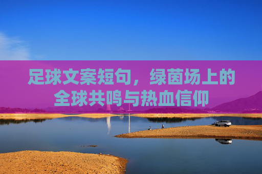 足球文案短句，绿茵场上的全球共鸣与热血信仰