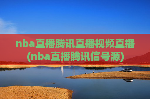 nba直播腾讯直播视频直播(nba直播腾讯信号源)