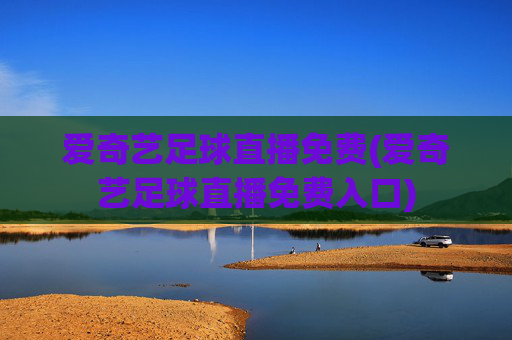 爱奇艺足球直播免费(爱奇艺足球直播免费入口)
