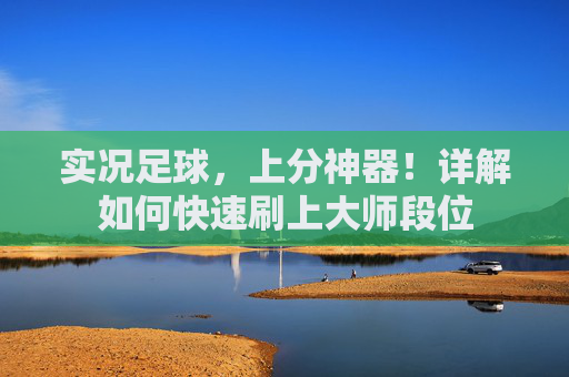实况足球,上分神器!详解如何快速刷上大师段位