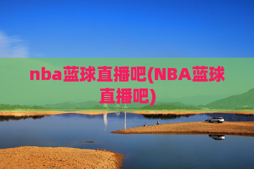 nba蓝球直播吧(NBA蓝球直播吧)
