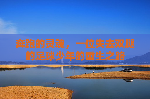 奔跑的灵魂,一位失去双腿的足球少年的重生之路